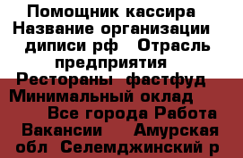 Помощник кассира › Название организации ­ диписи.рф › Отрасль предприятия ­ Рестораны, фастфуд › Минимальный оклад ­ 25 000 - Все города Работа » Вакансии   . Амурская обл.,Селемджинский р-н